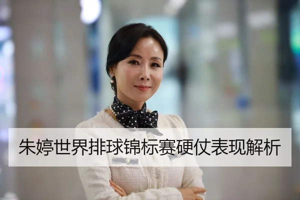朱婷世界排球锦标赛硬仗表现解析